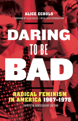Daring to Be Bad: Radical Feminism in America 1967-1975, Thirtieth Anniversary Edition - Echols, Alice, and Willis, Ellen (Foreword by)