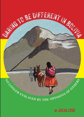 Daring To Be Different In Bolivia: No Longer Enslaved By The Opinions Of Others - Love, Julia