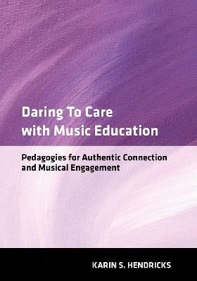 Daring to Care with Music Education: Pedagogies for Authentic Connection and Musical Engagement - Hendricks, Karin S