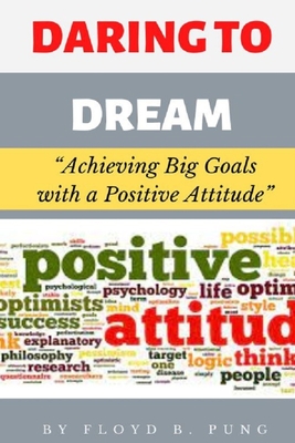 Daring to Dream: Achieving Big Goals with a Positive Attitude - Pung, Floyd B