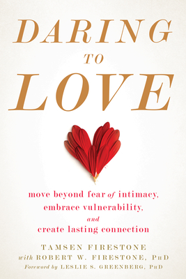 Daring to Love: Move Beyond Fear of Intimacy, Embrace Vulnerability, and Create Lasting Connection - Firestone, Tamsen, and Firestone, Robert W, PhD, and Greenberg, Leslie S, PhD (Foreword by)