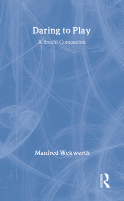 Daring to Play: A Brecht Companion - Wekwerth, Manfred, and Hozier, Anthony (Editor), and Braun, Rebecca (Translated by)