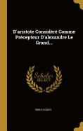 D'aristote Considr Comme Prcepteur D'alexandre Le Grand...