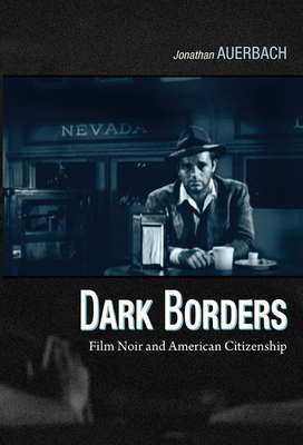 Dark Borders: Film Noir and American Citizenship - Auerbach, Jonathan