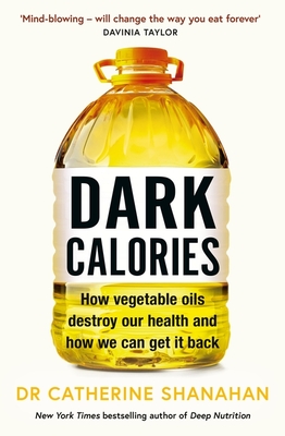 Dark Calories: How Vegetable Oils Destroy Our Health and How We Can Get It Back - Shanahan, Catherine, Dr.