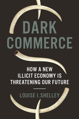 Dark Commerce: How a New Illicit Economy Is Threatening Our Future - Shelley, Louise I, Dr., PH.D.