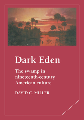 Dark Eden: The Swamp in Nineteenth-Century American Culture - Miller, David