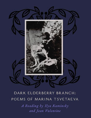 Dark Elderberry Branch: Poems of Marina Tsvetaeva - Kaminsky, Ilya (As Told by), and Valentine, Jean (As Told by), and Tsvetaeva, Marina