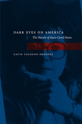 Dark Eyes on America: The Novels of Joyce Carol Oates - Cologne-Brookes, Gavin