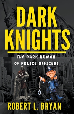 DARK KNIGHTS, The Dark Humor of Police officers - Bryan, Robert L