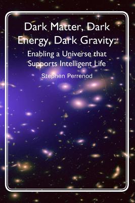 Dark Matter, Dark Energy, Dark Gravity: Enabling a Universe that Supports Intelligent Life - Perrenod, Stephen C