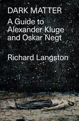Dark Matter: In Defiance of Catastrophic Modernity: A Fieldguide to Alexander Kluge and Oskar Negt - Langston, Richard