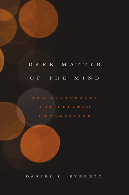 Dark Matter of the Mind: The Culturally Articulated Unconscious - Everett, Daniel L