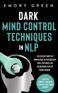 Dark Mind Control Techniques in NLP: The Secret Body of Knowledge in Psychology That Explores the Vulnerabilities of Being Human. Powerful Mindset, Language, Hypnosis, and Frame Control