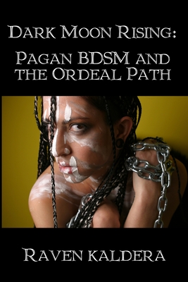 Dark Moon Rising: Pagan BDSM & the Ordeal Path - Kaldera, Raven