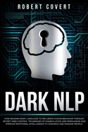 Dark NLP: How Reading Body Language to Influence Human Behavior Through Secret Mind Control Techniques of Manipulation and Persuasion and Improve Emotional Intelligence to Convince and Manage People