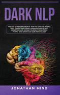 Dark Nlp: The Art of Reading People. How to Analyze People, Spot Covert Emotional Manipulation, Detect Deception and Defend Yourself from Toxic People Who Know NLP Dark Psychology