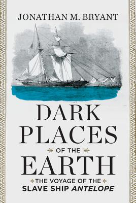 Dark Places of the Earth: The Voyage of the Slave Ship Antelope - Bryant, Jonathan M