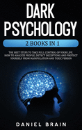 Dark Psychology: 2 Books in 1 - The Best Steps to Take Full Control of Your Life. How To Analyze People, Detect Deceptions and Project Yourself From Manipulation and Toxic Person