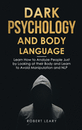 Dark Psychology and Body Language: Learn How to Analyze People Just by Looking at their Body and Learn to Avoid Manipulation and NLP