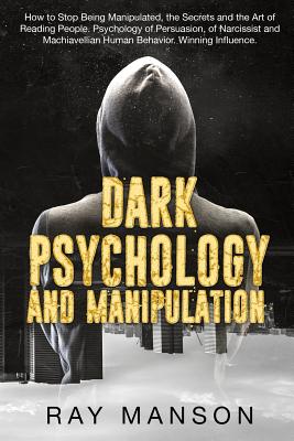 Dark Psychology And Manipulation: How to Stop Being Manipulated, the Secrets and the Art of Reading People. Psychology of Persuasion, of Narcissist and Machiavellian Human Behavior. Winning Influence. - Manson, Ray