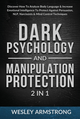 Dark Psychology and Manipulation Protection 2 in 1: Discover How To Analyze Body Language & Increase Emotional Intelligence To Protect Against Persuasion, NLP, Narcissists & Mind Control Techniques - Armstrong, Wesley