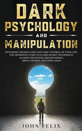 Dark Psychology and Manipulation: Stop Being Manipulated and Take Control of Your Life. The Definitive Guide to Learn Secret Techniques Against Deception, Brainwashing, Mind Control and Persuasion.
