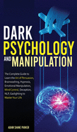 Dark Psychology And Manipulation: The Complete Guide to Learn the Art of Brainwashing, Persuasion, NLP, Mind Control, Hypnosis, Emotional Manipulation, Deception, Gaslighting to Master Your Life.