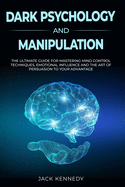 Dark Psychology and Manipulation: The Ultimate Guide for Mastering Mind Control Techniques, Emotional Influence and the Art of Persuasion to your Advantage