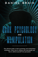 Dark psychology and manipulation: The Ultimate Guide to Dark Psychology and Manipulation Techniques. Learn How to Analyze and Read People and How to Defend Yourself from Persuasion