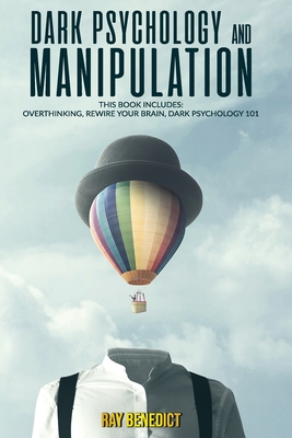 Dark Psychology and Manipulation: This Book Includes: Overthinking, Rewire your Brain, Dark Psychology 101 - Benedict, Ray