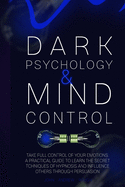 Dark Psychology and Mind Control: Master Your Emotions and Learn How to Defend Yourself from Toxic People. Use Mental Control to Covert Manipulation. Discover the Dark Side of Psychology