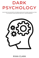 Dark Psychology: Discover The Secrets of Persuasion with Mind Manipulation Techniques and Neurolinguistic Programming