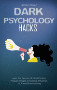 Dark Psychology Hacks: Learn the Secrets of Mind Control, Analyze People, Emotional Influence, NLP and Brainwashing