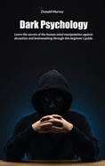 Dark Psychology: Learn the secrets of the human mind manipulation against deception and brainwashing through this beginner's guide