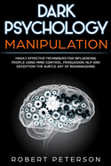 Dark Psychology Manipulation: Highly Effective Techniques for Influencing People Using Mind Control, Persuasion, NLP and Deception-The Subtle Art of Brainwashing