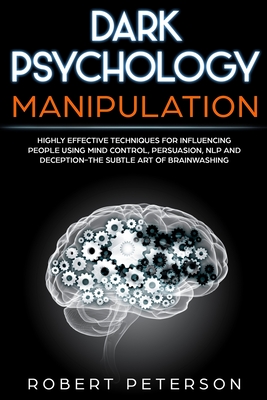 Dark Psychology Manipulation: Highly Effective Techniques for Influencing People Using Mind Control, Persuasion, NLP and Deception-The Subtle Art of Brainwashing - Peterson, Robert