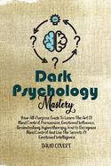 Dark Psychology Mastery: Your All-Purpose Guide To Learn The Art Of Mind Control, Persuasion, Emotional Influence, Brainwashing, Hypnotherapy, How To Recognize Mind Control And Use The Secrets Of Emotional Intelligence
