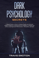 Dark Psychology Secrets: A Speed Guide on How to Analyze People and Influence Cognitive Behavior Using Emotional Intelligence. Change Your Life by Learning Covert Manipulation, Persuasion, and NLP