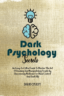 Dark Psychology Secrets: An Easy-To-Follow Guide To Master The Art Of Reading And Manipulating People By Discovering Methods For Mind Control And Dark Nlp
