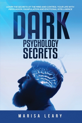 Dark Psychology Secrets: Learn the Secrets of the Mind and Control Your Life with Persuasion, Manipulation and Emotional Intelligence - Leary, Marisa