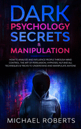Dark Psychology Secrets & Manipulation: How to Analyze and Influence People through Mind Control, The Art of Persuasion, Hypnosis, NLP and All Techniques & Tricks to Understand and Manipulate Anyone