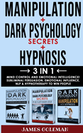 DARK PSYCHOLOGY SECRETS + MANIPULATION + HYPNOSIS - 3 in 1: Mind Control and Emotional Intelligence! Subliminal Persuasion, Emotional-Influence, Nlp, Body Language and Hypnotherapy to Win People