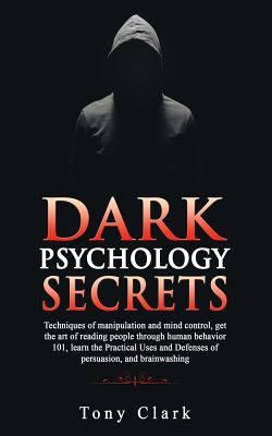 Dark Psychology Secrets: Techniques of manipulation and mind control, get the art of reading people through human behavior 101, learn the Practical Uses and Defenses of persuasion and brainwashing. - Clark, Tony