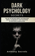 Dark Psychology Secrets: The Art of Reading People and Defeating Mental Vulnerability with the Power of Emotional Manipulation