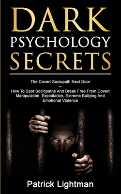 Dark Psychology Secrets: The Covert Sociopath Next Door - How To Spot Sociopaths And Break Free From Covert Manipulation, Exploitation, Extreme Bullying, And Emotional Violence - Lightman, Patrick D