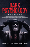 Dark Psychology Secrets: Use Covert Persuasion and The Art of Reading People to Influence Anyone Through Undetected Mind Control, NLP and Brainwashing Stop Being Manipulated and Learn to Foresee Human Behavior