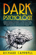Dark Psychology: Super Advanced Techniques to Persuade Anyone, Secretly Manipulate People and Influence Their Behaviour Without Them Noticing (Emotional, Body Language, NLP, Psychology Tricks)