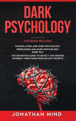 Dark Psychology: This Book Includes: Manipulation and Dark Psychology; Persuasion and Dark Psychology; Dark NLP. The Definitive Guide to Detect and Defend Yourself from Dark Psychology Secrets - Mind, Jonathan