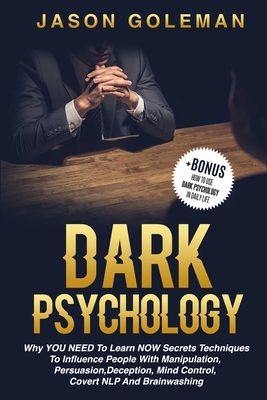 Dark Psychology: Why YOU NEED to Learn NOW secrets techniques to influence people with Manipulation, Persuasion, Deception, Mind Control, Covert NLP and Brainwashing + BONUS (How to use dark psychology in daily life) - Goleman, Jason